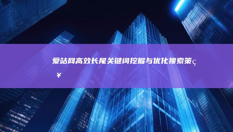 爱站网高效长尾关键词挖掘与优化搜索策略