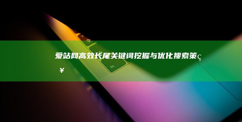 爱站网高效长尾关键词挖掘与优化搜索策略